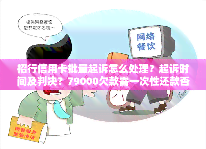 招行信用卡批量起诉怎么处理？起诉时间及判决？79000欠款需一次性还款否则起诉