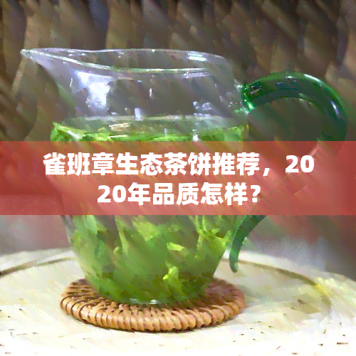 雀班章生态茶饼推荐，2020年品质怎样？