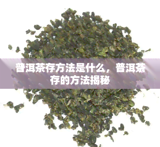 普洱茶存方法是什么，普洱茶存的方法揭秘