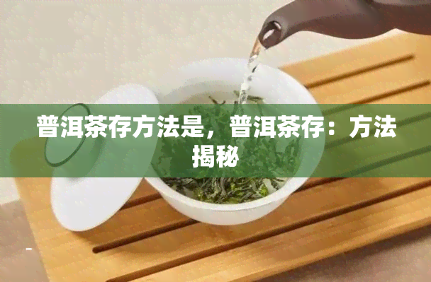 普洱茶存方法是，普洱茶存：方法揭秘