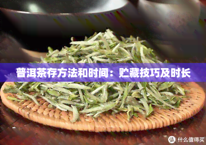 普洱茶存方法和时间：贮藏技巧及时长