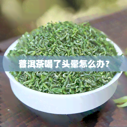 普洱茶喝了头晕怎么办？