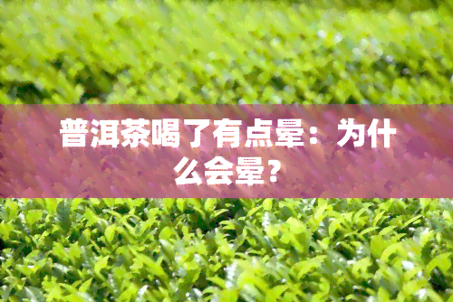 普洱茶喝了有点晕：为什么会晕？