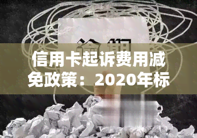 信用卡起诉费用减免政策：2020年标准及相关文件