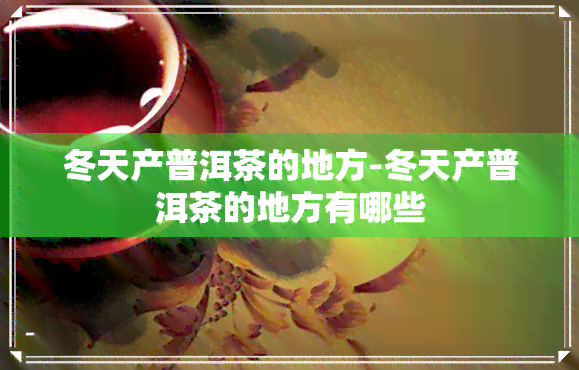 冬天产普洱茶的地方-冬天产普洱茶的地方有哪些