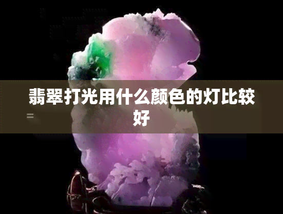 翡翠打光用什么颜色的灯比较好