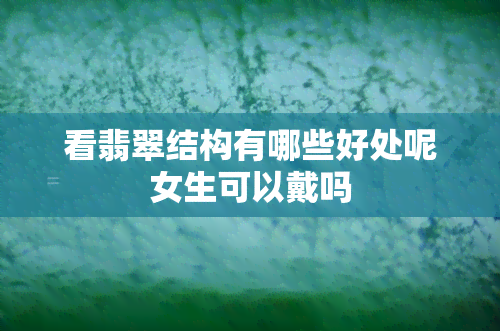 看翡翠结构有哪些好处呢女生可以戴吗