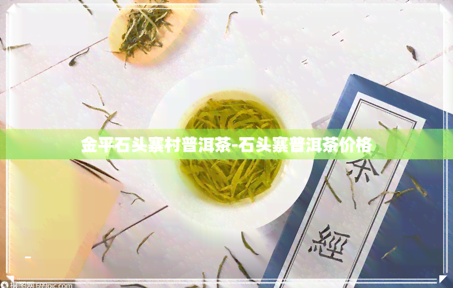 金平石头寨村普洱茶-石头寨普洱茶价格