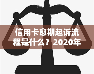 信用卡愈期起诉流程是什么？2020年新规定和解决方法