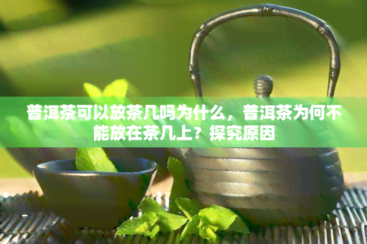 普洱茶可以放茶几吗为什么，普洱茶为何不能放在茶几上？探究原因