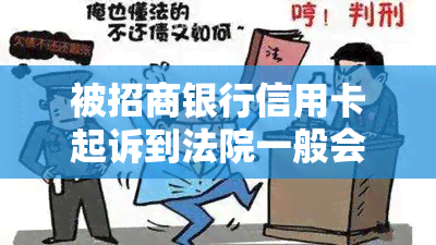 被招商银行信用卡起诉到法院一般会怎么判？-被招商银行信用卡起诉到法院一般会怎么判