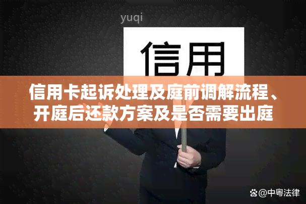 信用卡起诉处理及庭前调解流程、开庭后还款方案及是否需要出庭