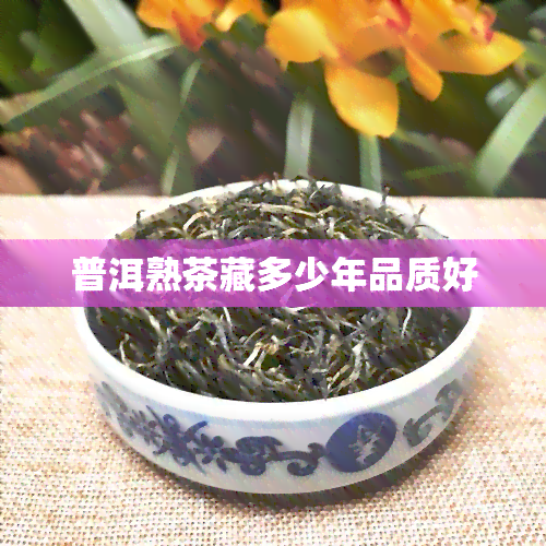 普洱熟茶藏多少年品质好