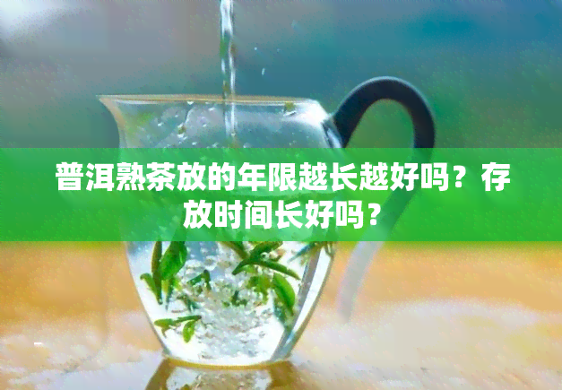 普洱熟茶放的年限越长越好吗？存放时间长好吗？