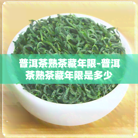 普洱茶熟茶藏年限-普洱茶熟茶藏年限是多少