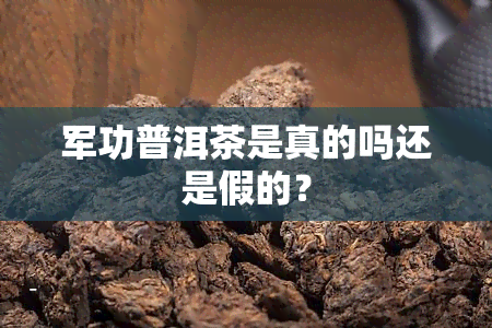 军功普洱茶是真的吗还是假的？