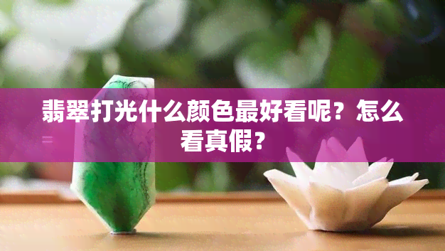 翡翠打光什么颜色更好看呢？怎么看真假？