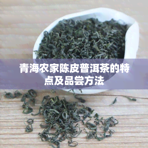 青海农家陈皮普洱茶的特点及品尝方法