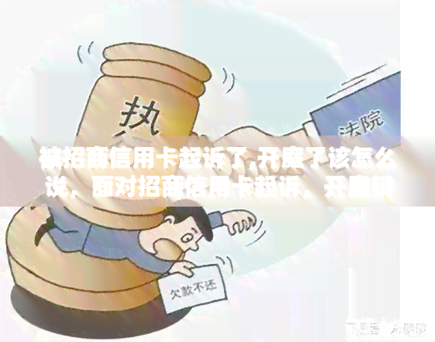 被招商信用卡起诉了,开庭了该怎么说，面对招商信用卡起诉，开庭辩词该如何应对？