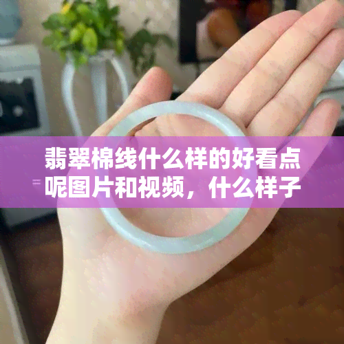 翡翠棉线什么样的好看点呢图片和视频，什么样子才算翡翠的棉线