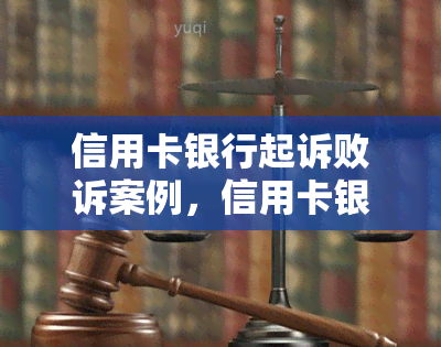 信用卡银行起诉败诉案例，信用卡银行诉讼败诉案例：权利保护的胜利！