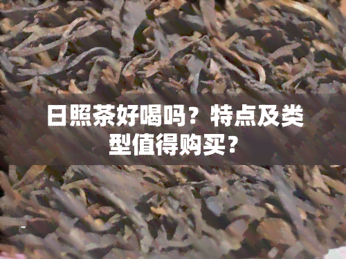 日照茶好喝吗？特点及类型值得购买？