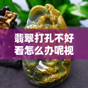 翡翠打孔不好看怎么办呢视频教程：技巧与影响价值