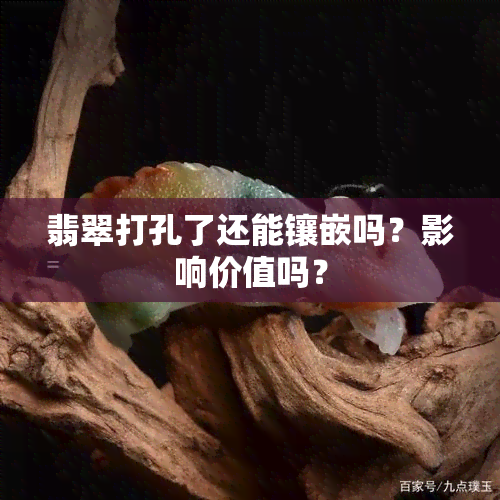 翡翠打孔了还能镶嵌吗？影响价值吗？