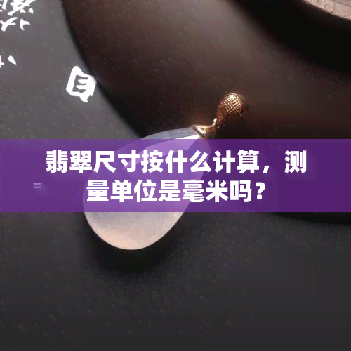 翡翠尺寸按什么计算，测量单位是毫米吗？