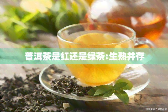 普洱茶是红还是绿茶:生熟并存