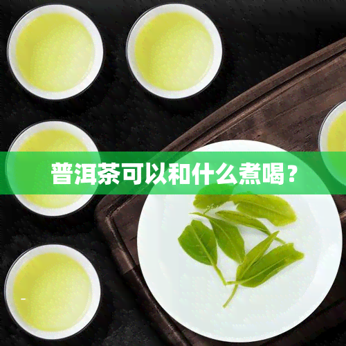 普洱茶可以和什么煮喝？