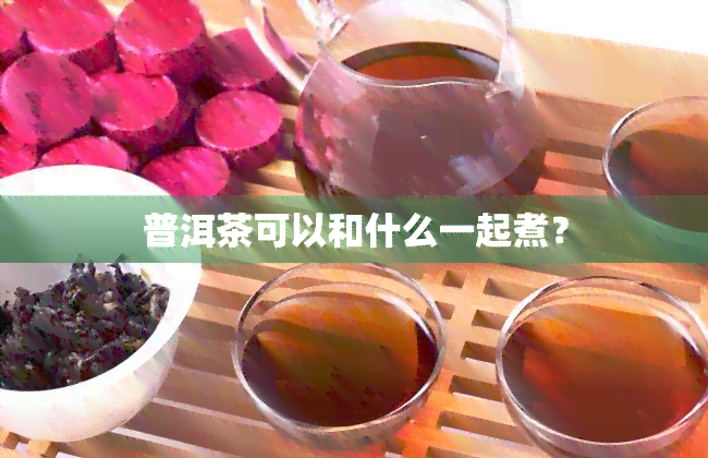 普洱茶可以和什么一起煮？