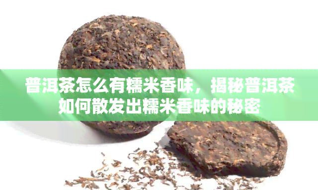 普洱茶怎么有糯米香味，揭秘普洱茶如何散发出糯米香味的秘密