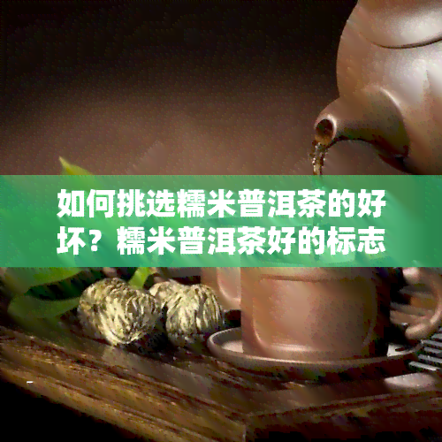 如何挑选糯米普洱茶的好坏？糯米普洱茶好的标志是什么？