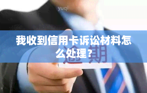 我收到信用卡诉讼材料怎么处理？