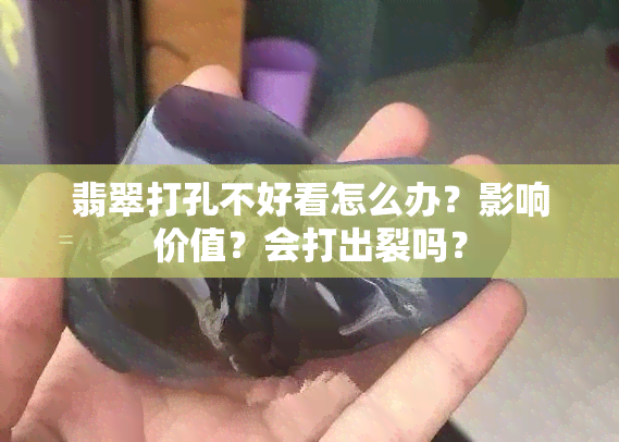 翡翠打孔不好看怎么办？影响价值？会打出裂吗？