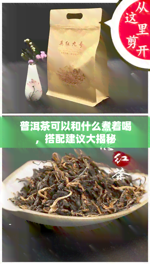 普洱茶可以和什么煮着喝，搭配建议大揭秘