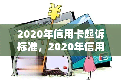 2020年信用卡起诉标准，2020年信用卡起诉标准：了解你的法律责任