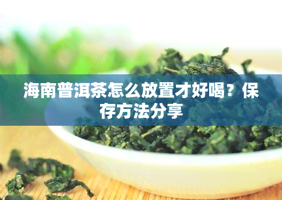 海南普洱茶怎么放置才好喝？保存方法分享