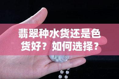 翡翠种水货还是色货好？如何选择？