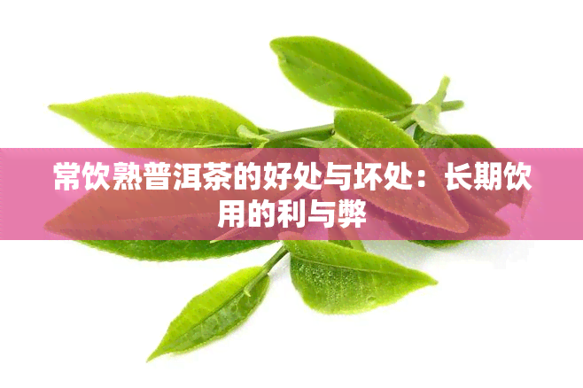 常饮熟普洱茶的好处与坏处：长期饮用的利与弊