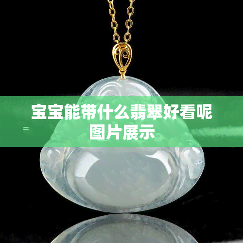 宝宝能带什么翡翠好看呢图片展示