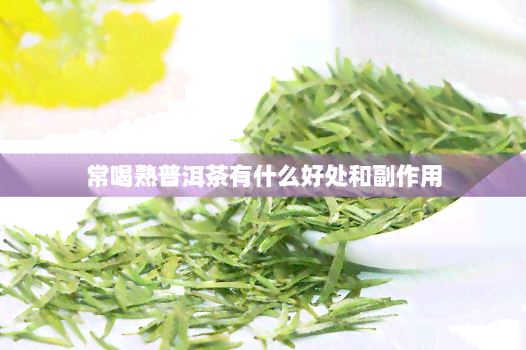 常喝熟普洱茶有什么好处和副作用