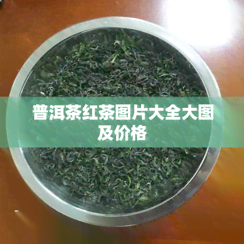 普洱茶红茶图片大全大图及价格