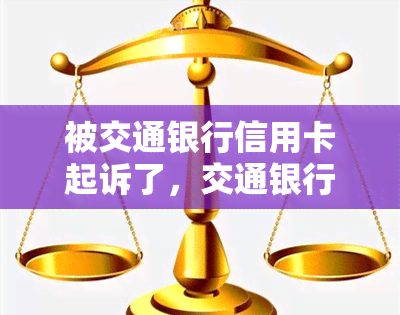 被交通银行信用卡起诉了，交通银行信用卡持有者遭起诉：究竟发生了什么？