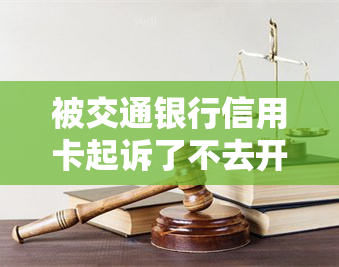 被交通银行信用卡起诉了不去开庭会怎样处理及后果