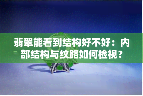 翡翠能看到结构好不好：内部结构与纹路如何检视？