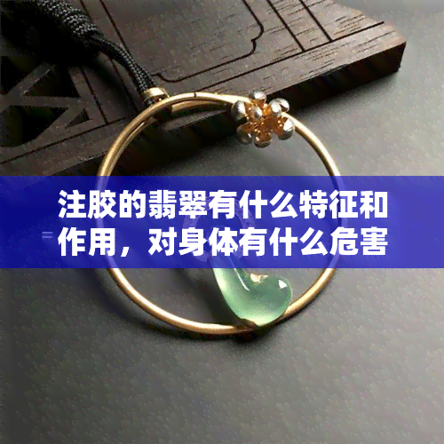 注胶的翡翠有什么特征和作用，对身体有什么危害？