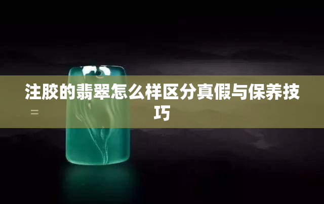 注胶的翡翠怎么样区分真假与保养技巧