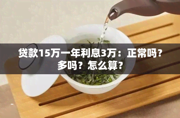 贷款15万一年利息3万：正常吗？多吗？怎么算？